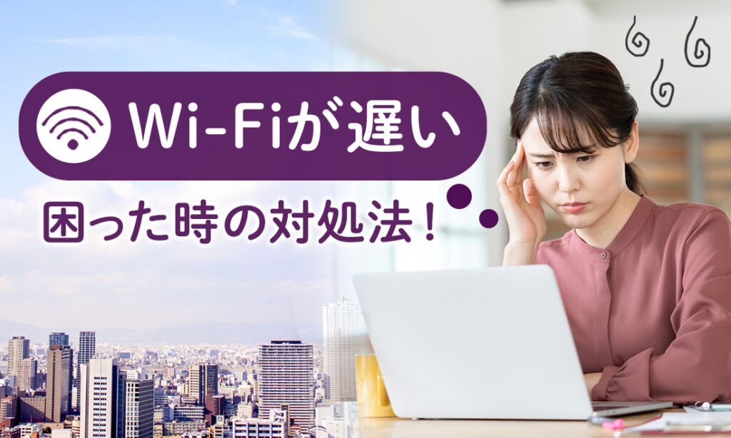 Wi-Fiが遅い時の効果的な対処法！快適にWi-Fiを使うためにおすすめの回線とは