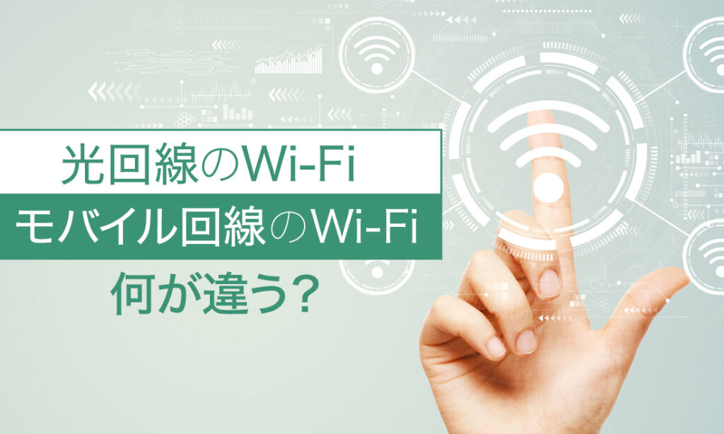 光回線のWi-Fiとモバイル回線のWi-Fiは何が違う？おすすめはどっち？