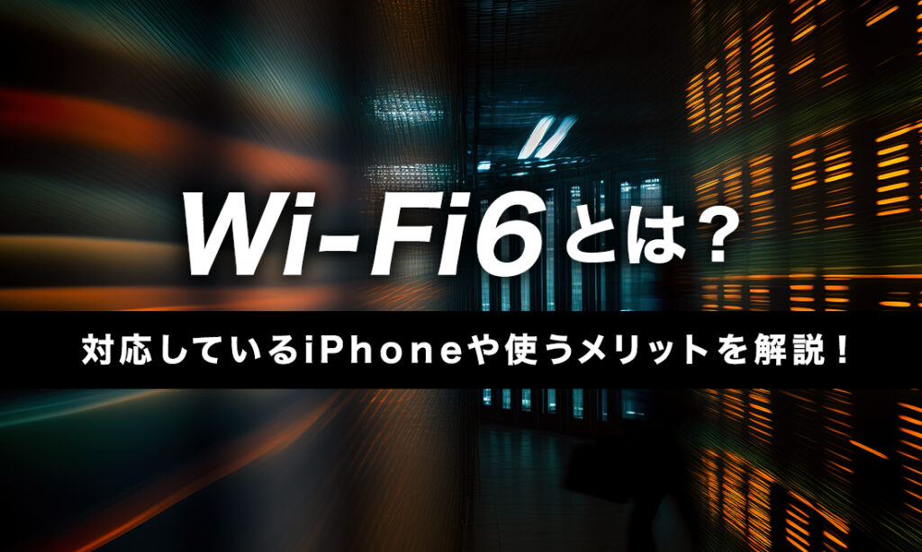 Wi-Fi 6対応のiPhone機種は？ 使用するメリットも合わせて解説