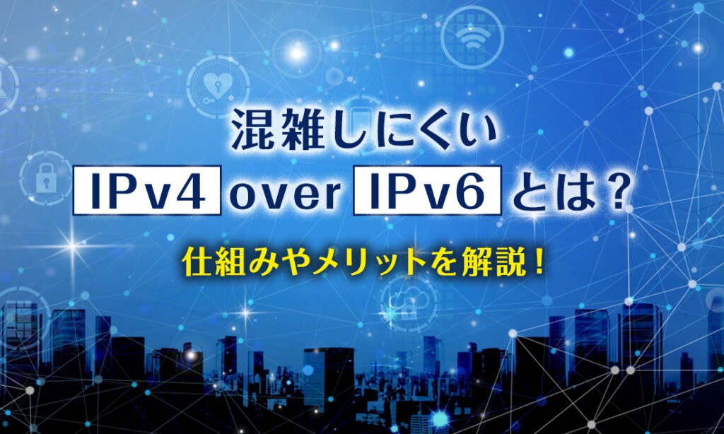 IPv4 over IPv6とは？仕組みやメリット、注意点も解説！