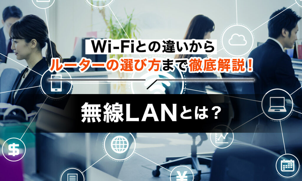 無線LANとは？Wi-Fiとの違いやルーター/中継器の選び方、遅いときの対処法も解説！