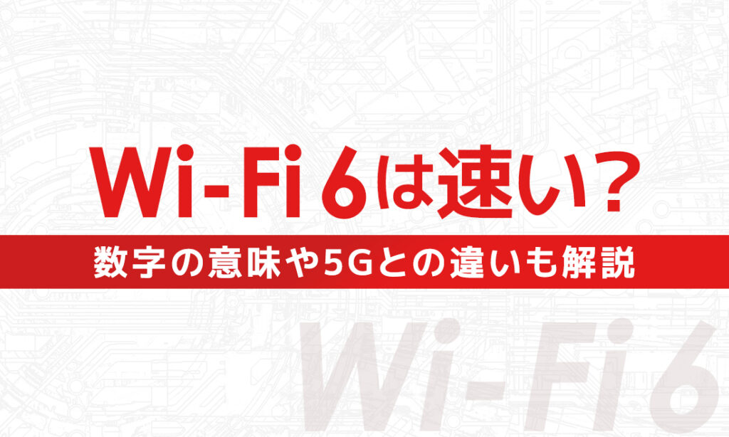 Wi-Fi 6とは？数字の意味やWi-Fi 5/5Gとの違い、通信速度が速くなった理由も解説