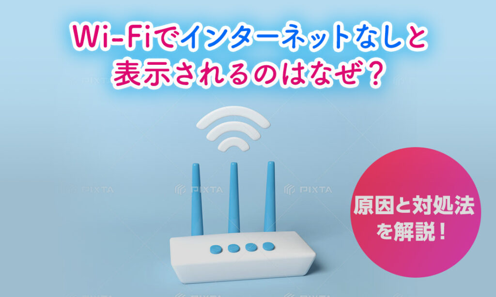 Wi-Fiの「インターネットなし」を解決！表示の原因と対処法を解説！